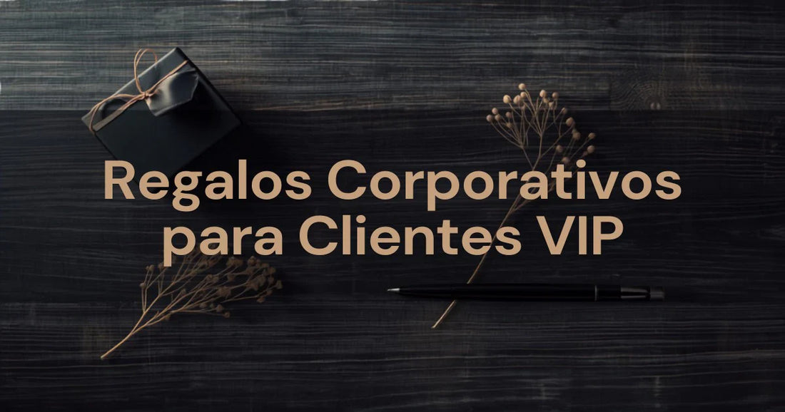 Regalos Corporativos para Clientes VIP: Guía 2026
